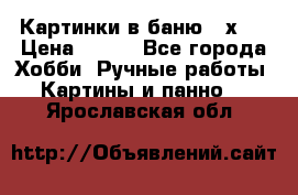 Картинки в баню 17х27 › Цена ­ 300 - Все города Хобби. Ручные работы » Картины и панно   . Ярославская обл.